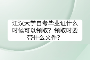 江漢大學(xué)自考畢業(yè)證什么時候可以領(lǐng)?。款I(lǐng)取時要帶什么文件？