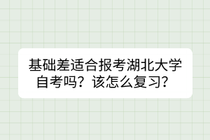 基礎差適合報考湖北大學自考嗎？該怎么復習？