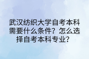 武漢紡織大學自考本科需要什么條件？怎么選擇自考本科專業(yè)？