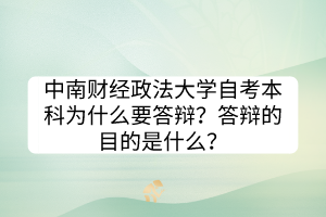 中南財經(jīng)政法大學自考本科為什么要答辯？答辯的目的是什么？