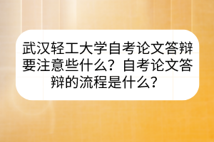 武漢輕工大學(xué)自考論文答辯要注意些什么？自考論文答辯的流程是什么？