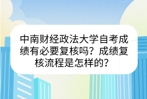 中南財(cái)經(jīng)政法大學(xué)自考成績(jī)有必要復(fù)核嗎？成績(jī)復(fù)核流程是怎樣的？