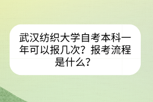 武漢紡織大學(xué)自考本科一年可以報幾次？報考流程是什么？
