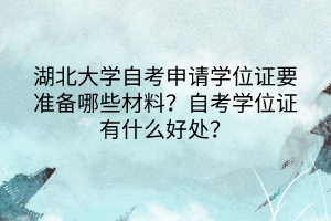 湖北大學(xué)自考申請(qǐng)學(xué)位證要準(zhǔn)備哪些材料？自考學(xué)位證有什么好處？
