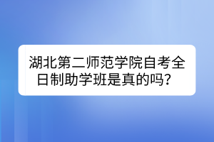 湖北第二師范學(xué)院自考全日制助學(xué)班是真的嗎？