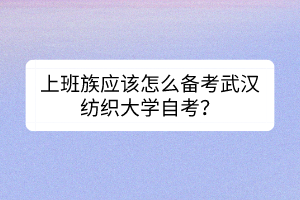上班族應(yīng)該怎么備考武漢紡織大學(xué)自考？