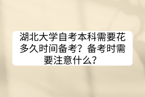 湖北大學(xué)自考本科需要花多久時間備考？備考時需要注意什么？