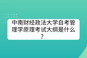 中南財經(jīng)政法大學自考管理學原理考試大綱是什么？