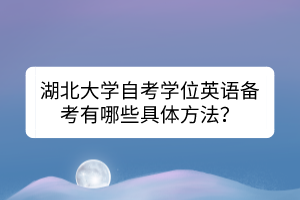 湖北大學(xué)自考學(xué)位英語(yǔ)備考有哪些具體方法？