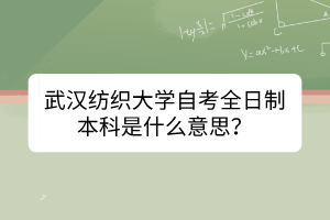 武漢紡織大學(xué)自考全日制本科是什么意思？