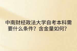 中南財(cái)經(jīng)政法大學(xué)自考本科需要什么條件？含金量如何？