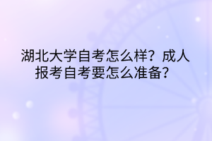 湖北大學(xué)自考怎么樣？成人報考自考要怎么準(zhǔn)備？
