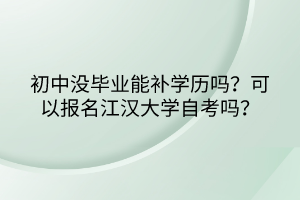 初中沒畢業(yè)能補學(xué)歷嗎？可以報名江漢大學(xué)自考嗎？