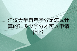 江漢大學(xué)自考學(xué)分是怎么計(jì)算的？多少學(xué)分才可以申請(qǐng)畢業(yè)？