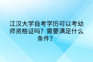 江漢大學(xué)自考學(xué)歷可以考幼師資格證嗎？需要滿足什么條件？