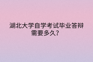湖北大學(xué)自學(xué)考試畢業(yè)答辯需要多久？