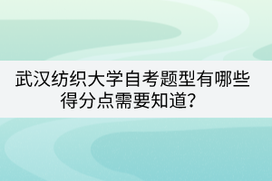 武漢紡織大學(xué)自考題型有哪些得分點(diǎn)需要知道？
