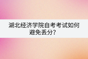 湖北經(jīng)濟(jì)學(xué)院自考考試如何避免丟分？