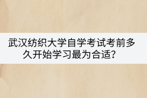 武漢紡織大學自學考試考前多久開始學習最為合適？