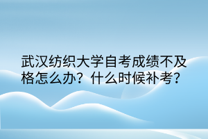 武漢紡織大學(xué)自考成績不及格怎么辦？什么時(shí)候補(bǔ)考？