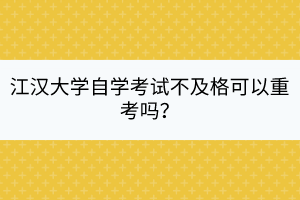 江漢大學(xué)自學(xué)考試不及格可以重考嗎？