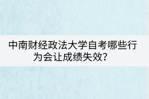 中南財(cái)經(jīng)政法大學(xué)自考哪些行為會讓成績失效？