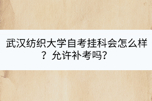 武漢紡織大學(xué)自考掛科會怎么樣？允許補考嗎？