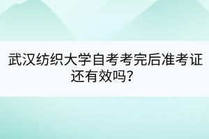武漢紡織大學自考考完后準考證還有效嗎？