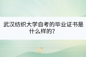 武漢紡織大學(xué)自考的畢業(yè)證書是什么樣的？