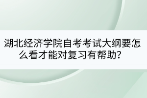 湖北經(jīng)濟(jì)學(xué)院自考考試大綱要怎么看才能對復(fù)習(xí)有幫助？