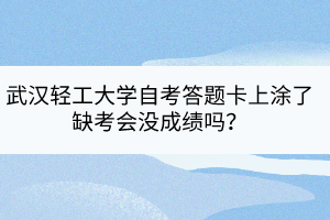 武漢輕工大學自考答題卡上涂了缺考會沒成績嗎？