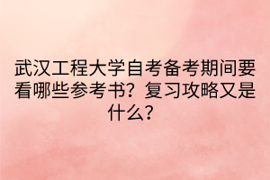 武漢工程大學(xué)自考備考期間要看哪些參考書？復(fù)習(xí)攻略又是什么？