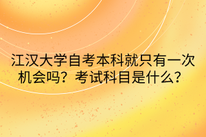 江漢大學(xué)自考本科就只有一次機(jī)會(huì)嗎？考試科目是什么？