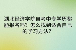 湖北經(jīng)濟(jì)學(xué)院自考中專學(xué)歷都能報名嗎？怎么找到適合自己的學(xué)習(xí)方法？