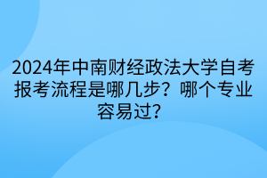 2024年中南財(cái)經(jīng)政法大學(xué)自考報(bào)考流程是哪幾步？哪個(gè)專業(yè)容易過？