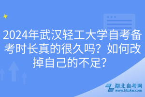 2024年武漢輕工大學(xué)自考備考時(shí)長(zhǎng)真的很久嗎？如何改掉自己的不足？