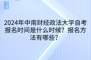 2024年中南財經(jīng)政法大學自考報名時間是什么時候？報名方法有哪些？