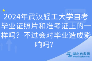 2024年武漢輕工大學自考畢業(yè)證照片和準考證上的一樣嗎？不過會對畢業(yè)造成影響嗎？