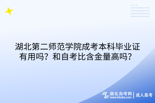 湖北第二師范學(xué)院成考本科畢業(yè)證有用嗎？和自考比含金量高嗎？