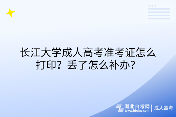 長(zhǎng)江大學(xué)成人高考準(zhǔn)考證怎么打??？丟了怎么補(bǔ)辦？