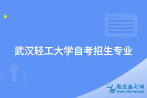 武漢輕工大學(xué)自考招生專(zhuān)業(yè)