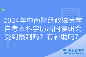2024年中南財經(jīng)政法大學自考本科學歷出國讀研會受到限制嗎？有補助嗎？