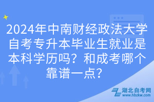 2024年中南財經(jīng)政法大學(xué)自考專升本畢業(yè)生就業(yè)是本科學(xué)歷嗎？和成考哪個靠譜一點？