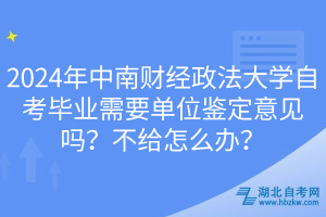 2024年中南財經(jīng)政法大學(xué)自考畢業(yè)需要單位鑒定意見嗎？不給怎么辦？