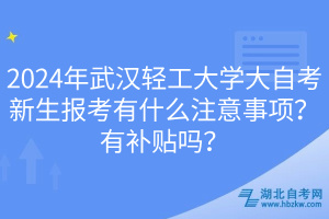 2024年武漢輕工大學大自考新生報考有什么注意事項？有補貼嗎？