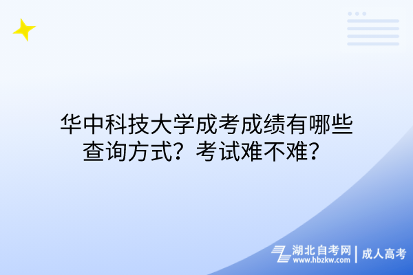 華中科技大學成考成績有哪些查詢方式？考試難不難？