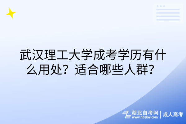 武漢理工大學(xué)成考學(xué)歷有什么用處？適合哪些人群？