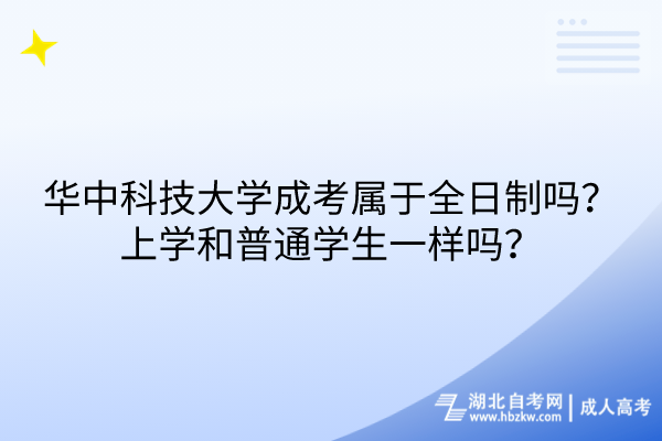 華中科技大學(xué)成考屬于全日制嗎？上學(xué)和普通學(xué)生一樣嗎？