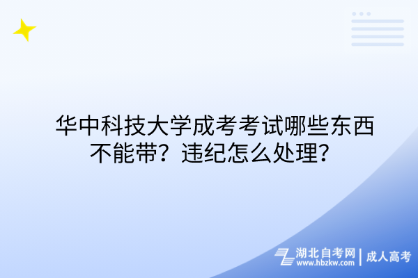 華中科技大學(xué)成考考試哪些東西不能帶？違紀怎么處理？