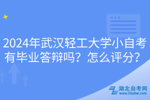 2024年武漢輕工大學小自考有畢業(yè)答辯嗎？怎么評分？